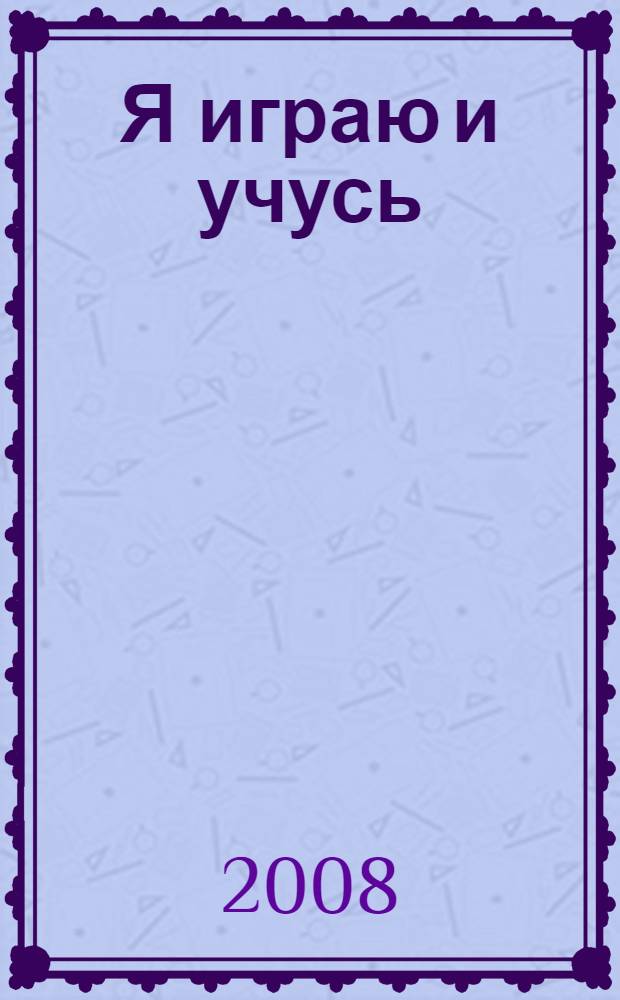 Я играю и учусь : от 1,5 до 3 лет : учебное пособие : для чтения взрослыми детям