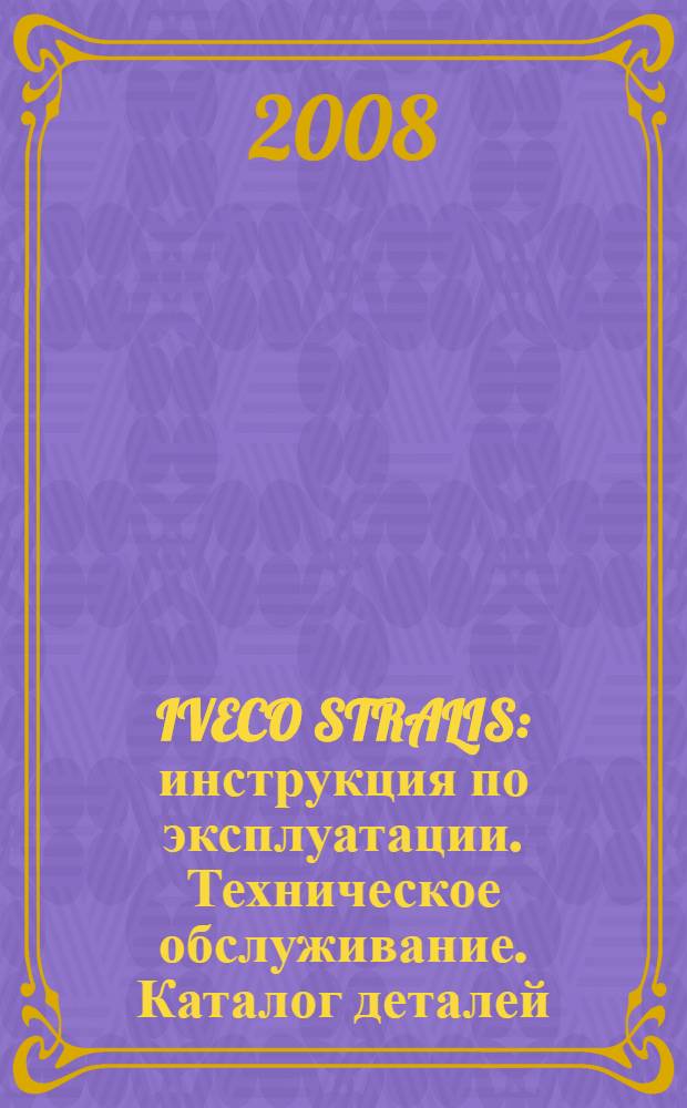 IVECO STRALIS : инструкция по эксплуатации. Техническое обслуживание. Каталог деталей
