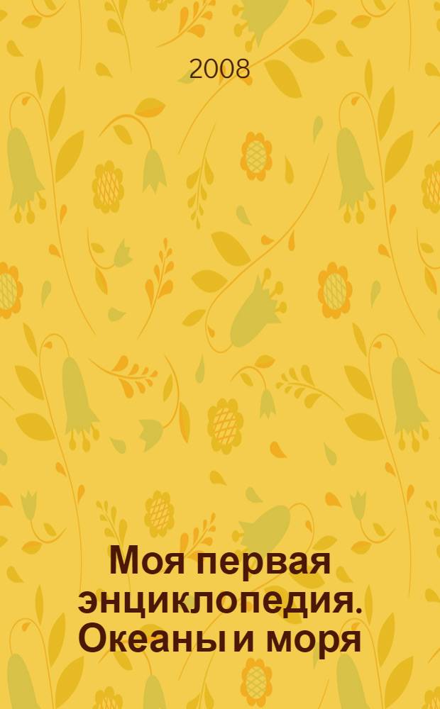 Моя первая энциклопедия. Океаны и моря : для младшего школьного возраста