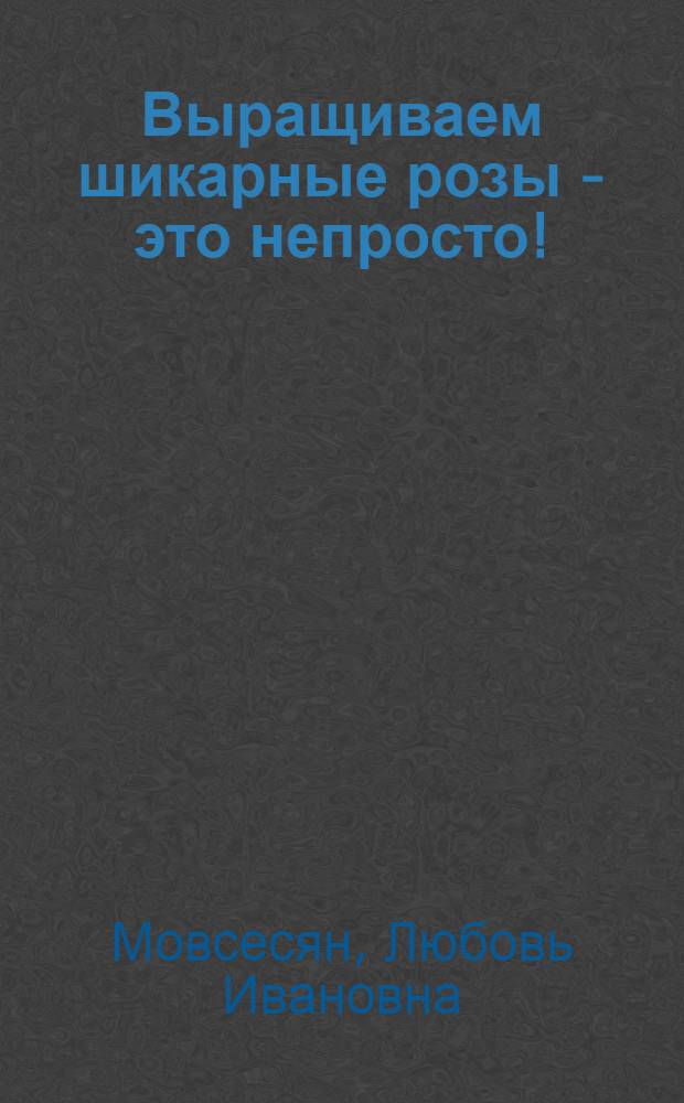 Выращиваем шикарные розы - это непросто!