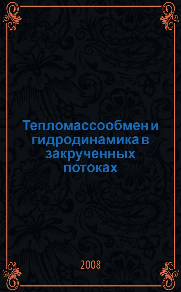 Тепломассообмен и гидродинамика в закрученных потоках : тезисы докладов Третьей международной конференции, 21-23 октября 2008 г. Москва