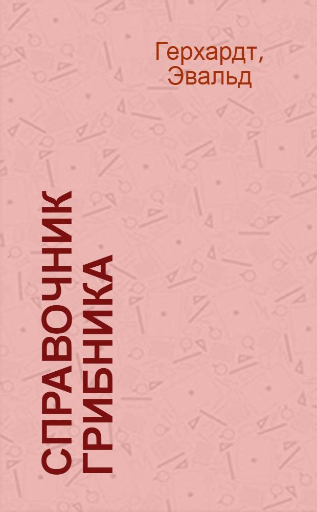 Справочник грибника : собираем грибы правильно : лучшие съедобные грибы + ядовитые двойники