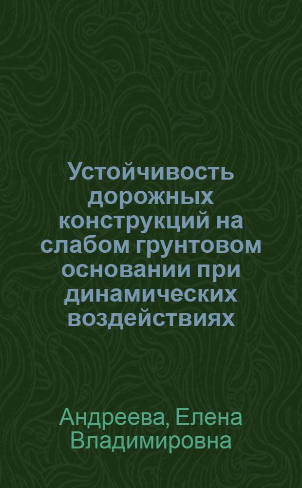 Устойчивость дорожных конструкций на слабом грунтовом основании при динамических воздействиях : автореф. дис. на соиск. учен. степ. канд. техн. наук : специальность 05.23.11 <Проектирование и стр-во дорог, метрополитенов, аэродромов, мостов и трансп. тоннелей>