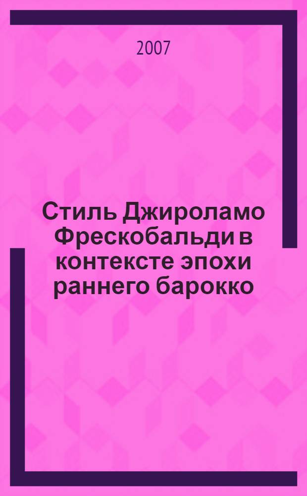 Стиль Джироламо Фрескобальди в контексте эпохи раннего барокко : автореф. дис. на соиск. учен. степ. канд. искусствоведения : специальность 17.00.02 <Музык. искусство>