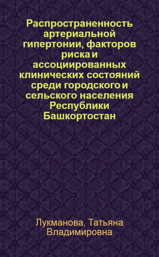 Распространенность артериальной гипертонии, факторов риска и ассоциированных клинических состояний среди городского и сельского населения Республики Башкортостан : автореф. дис. на соиск. учен. степ. канд. мед. наук : специальность 14.00.06 <Кардиология> : специальность 14.00.33 <Обществ. здоровье и здравоохранение>