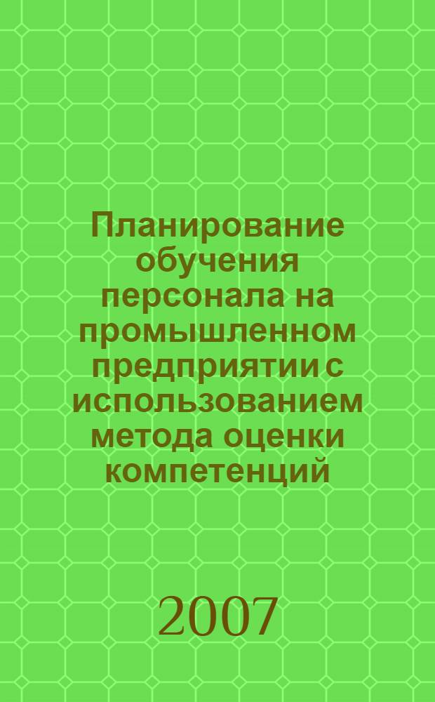 Планирование обучения персонала на промышленном предприятии с использованием метода оценки компетенций : автореф. дис. на соиск. учен. степ. канд. экон. наук : специальность 08.00.05 <Экономика и упр. нар. хоз-вом>