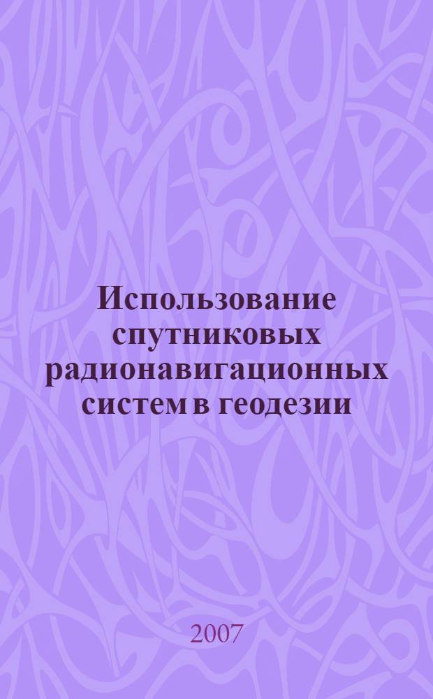 Использование спутниковых радионавигационных систем в геодезии : автореф. дис. на соиск. учен. степ. д-ра техн. наук : специальность 25.00.32 <Геодезия>