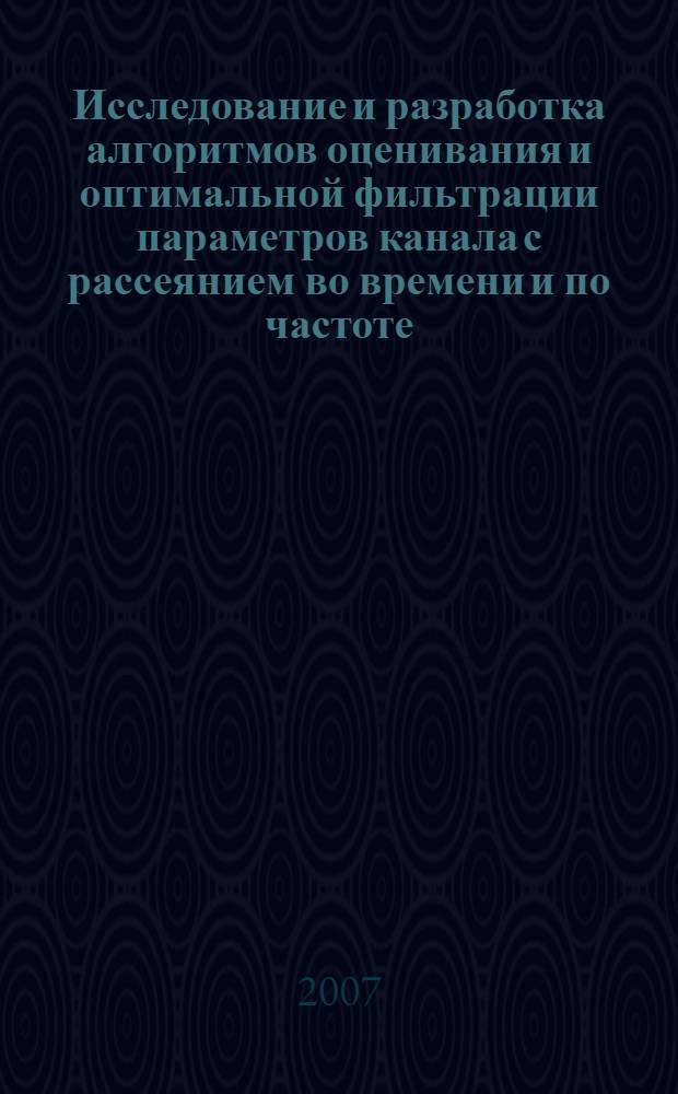 Исследование и разработка алгоритмов оценивания и оптимальной фильтрации параметров канала с рассеянием во времени и по частоте : автореф. дис. на соиск. учен. степ. канд. техн. наук : специальность 05.12.13 <Системы, сети и устройства телекоммуникаций>