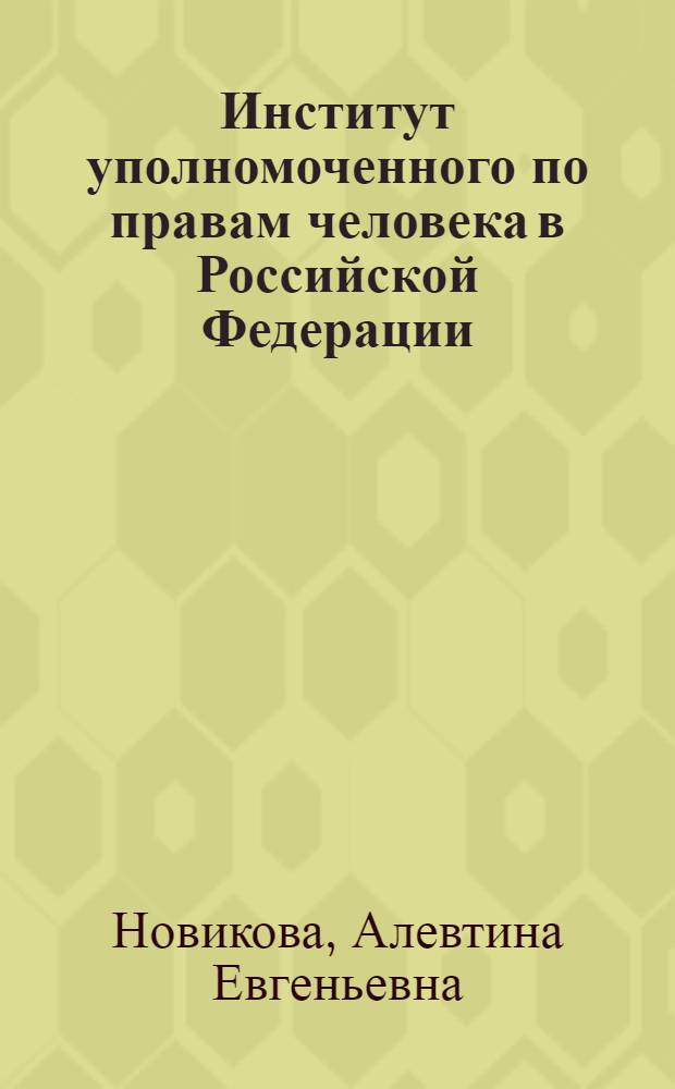 Институт уполномоченного по правам человека в Российской Федерации : (историко-правовой и теоретико-парвовой аспекты) : автореф. дис. на соиск. учен. степ. канд. юрид. наук : специальность 12.00.01 <Теория и история права и государства; история правовых учений> : специальность 12.00.02 <Конституц. право; муницип. право>