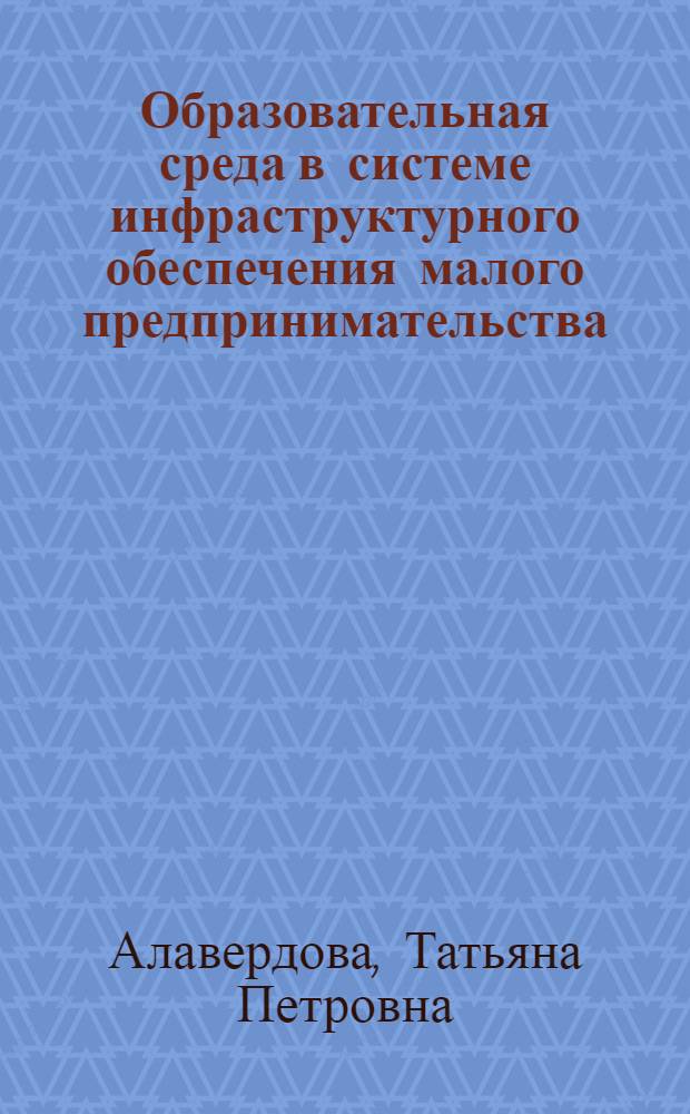 Образовательная среда в системе инфраструктурного обеспечения малого предпринимательства : автореф. дис. на соиск. учен. степ. канд. экон. наук : специальность 08.00.05 <Экономика и упр. нар. хоз-вом>