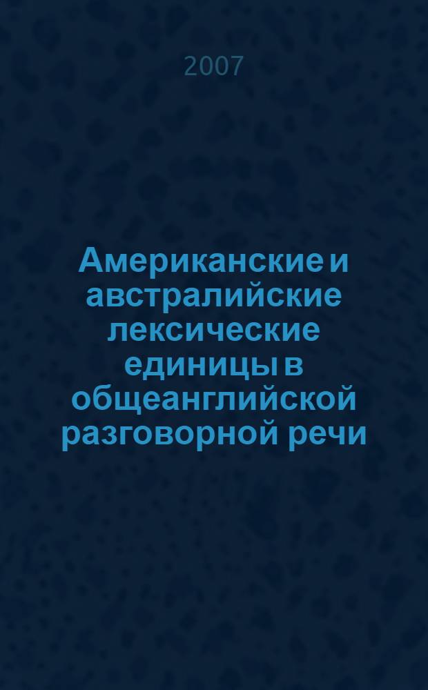 Американские и австралийские лексические единицы в общеанглийской разговорной речи : автореф. дис. на соиск. учен. степ. канд. филол. наук : специальность 10.02.04 <Герм. яз.>