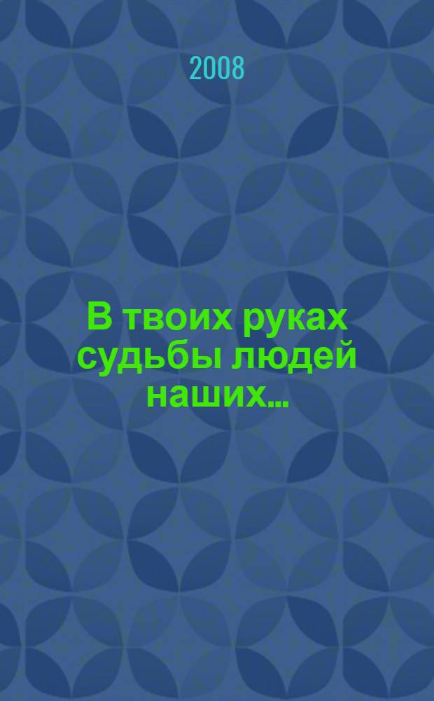 В твоих руках судьбы людей наших... : (сборник статей и фотографий)