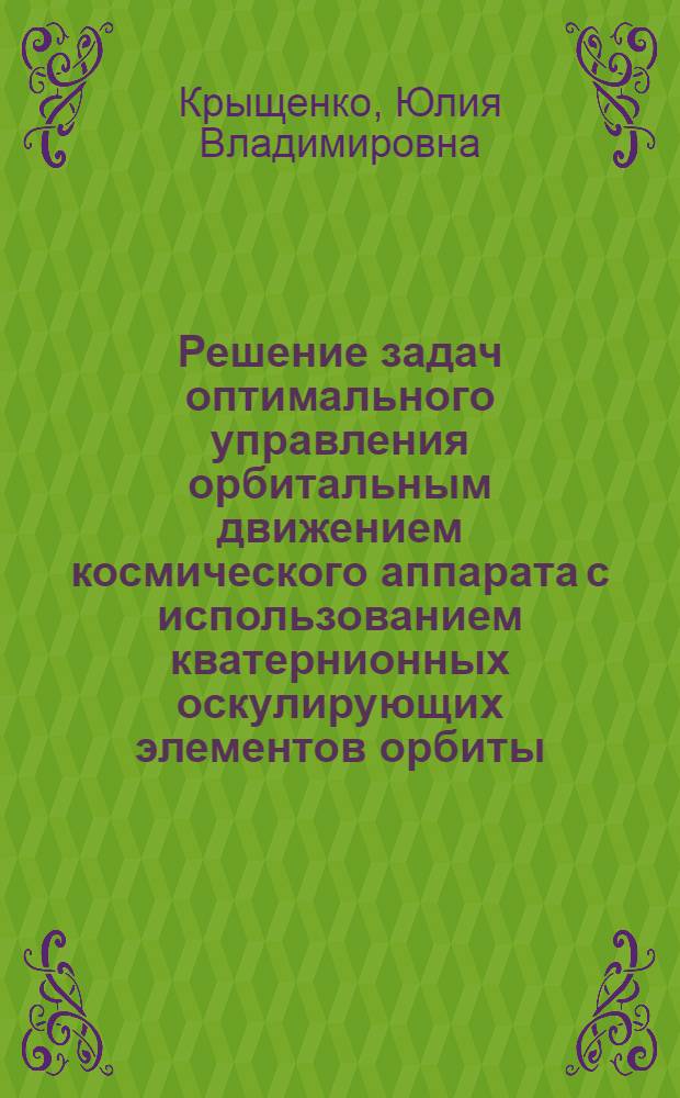 Решение задач оптимального управления орбитальным движением космического аппарата с использованием кватернионных оскулирующих элементов орбиты : автореф. дис. на соиск. учен. степ. канд. техн. наук : специальность 05.13.01 <Систем. анализ, упр. и обраб. информ.>