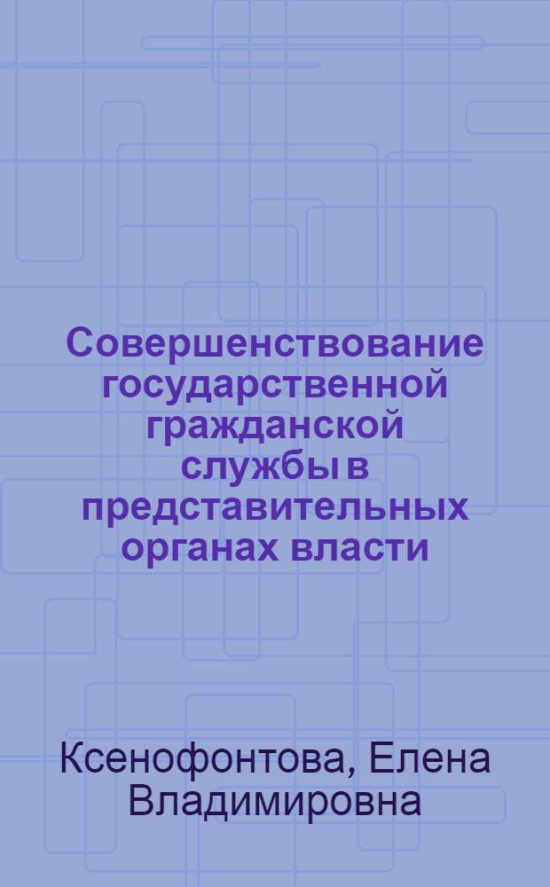 Совершенствование государственной гражданской службы в представительных органах власти : (региональный уровень) : автореф. дис. на соиск. учен. степ. канд. полит. наук : специальность 23.00.02 <Полит. ин-ты, этнополит. конфликтология, нац. и полит. процессы и технологии>
