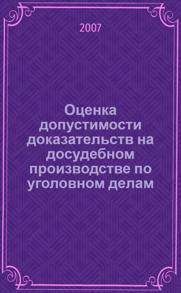 Оценка допустимости доказательств на досудебном производстве по уголовном делам : автореф. дис. на соиск. учен. степ. канд. юрид. наук : специальность 12.00.09 <Уголов. процесс, криминалистика и судеб. экспертиза; оператив.-розыскная деятельность>