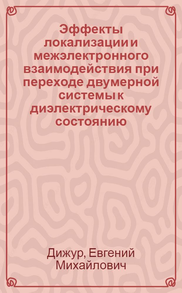 Эффекты локализации и межэлектронного взаимодействия при переходе двумерной системы к диэлектрическому состоянию : автореф. дис. на соиск. учен. степ. д-ра физ.-мат. наук : специальность 01.04.07 <Физика конденсир. состояния>