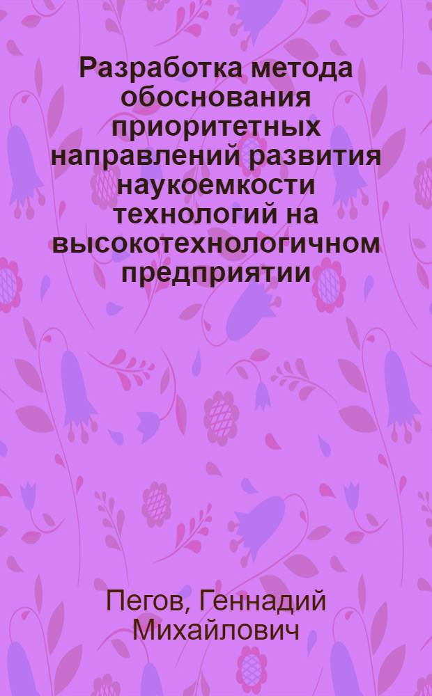 Разработка метода обоснования приоритетных направлений развития наукоемкости технологий на высокотехнологичном предприятии : автореф. дис. на соиск. учен. степ. канд. техн. наук : специальность 05.13.01 <Систем. анализ, упр. и обраб. информ.>