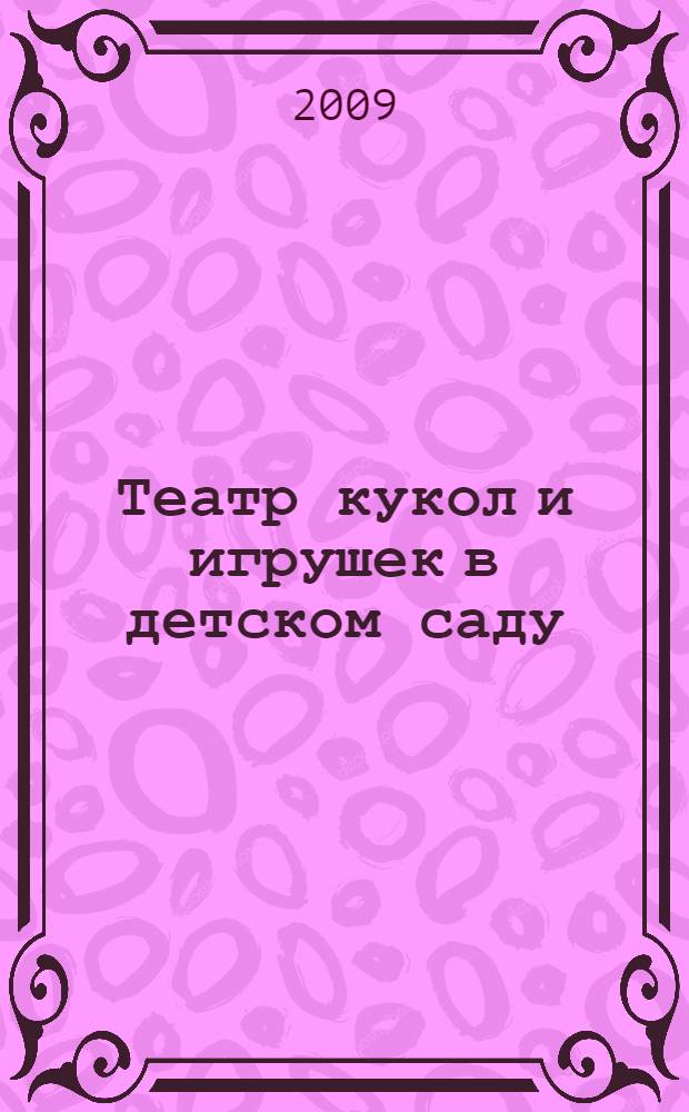 Театр кукол и игрушек в детском саду : кукольные спектакли, эстрадные миниатюры для детей 3-7 лет
