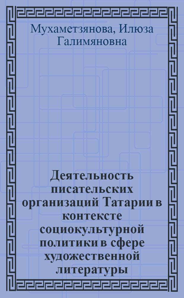 Деятельность писательских организаций Татарии в контексте социокультурной политики в сфере художественной литературы (20 - 30 годы XX века) : автореф. дис. на соиск. учен. степ. канд. ист. наук : специальность 24.00.01 <Теория и история культуры>