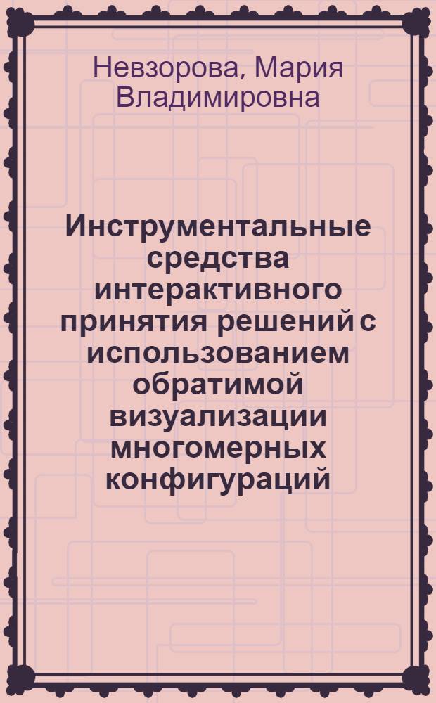 Инструментальные средства интерактивного принятия решений с использованием обратимой визуализации многомерных конфигураций : автореф. дис. на соиск. учен. степ. канд. техн. наук : специальность 05.13.10 <Упр. в соц. и экон. системах>