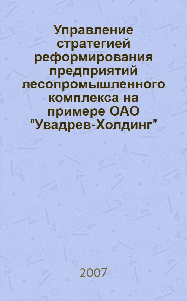 Управление стратегией реформирования предприятий лесопромышленного комплекса на примере ОАО "Увадрев-Холдинг" : автореф. дис. на соиск. учен. степ. канд. экон. наук : специальность 08.00.05 <Экономика и упр. нар. хоз-вом>