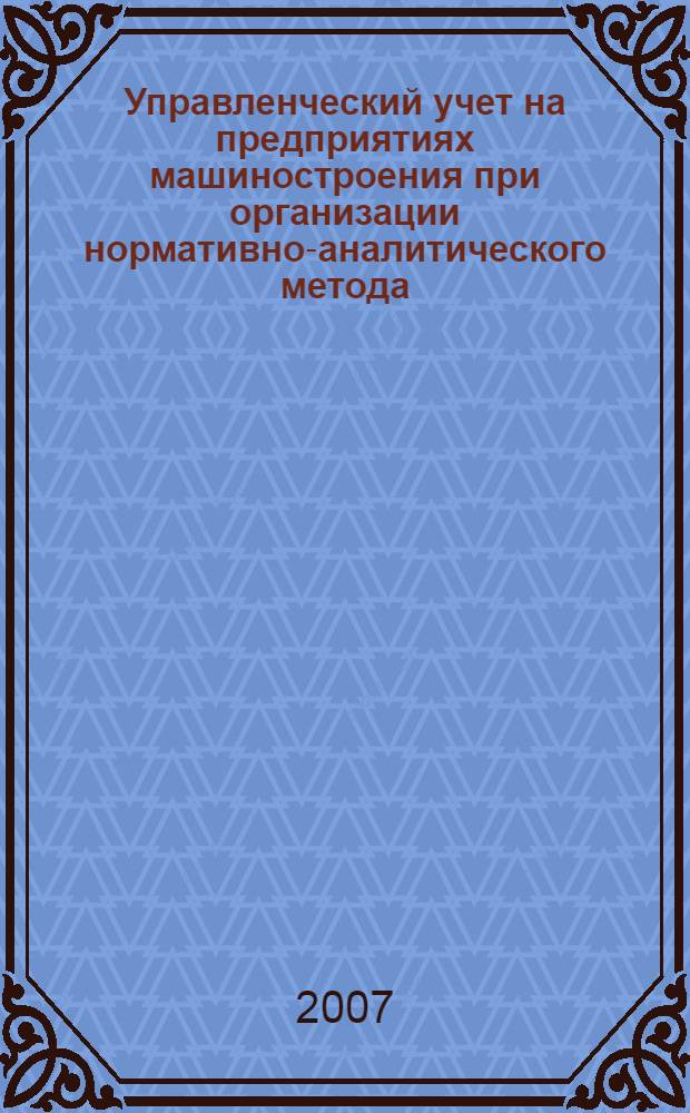 Управленческий учет на предприятиях машиностроения при организации нормативно-аналитического метода : автореф. дис. на соиск. учен. степ. канд. экон. наук : специальность 08.00.12 <Бухгалт. учет, статистика>