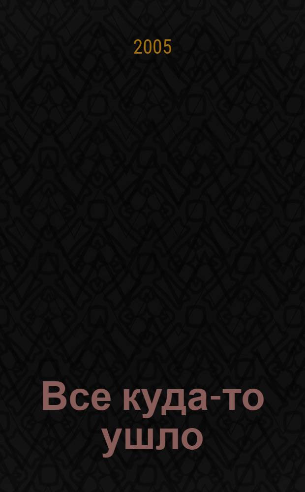 Все куда-то ушло : рассказы, сказки и стихи