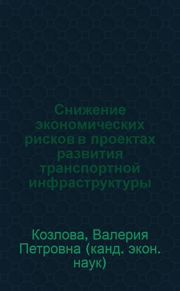 Снижение экономических рисков в проектах развития транспортной инфраструктуры : монография