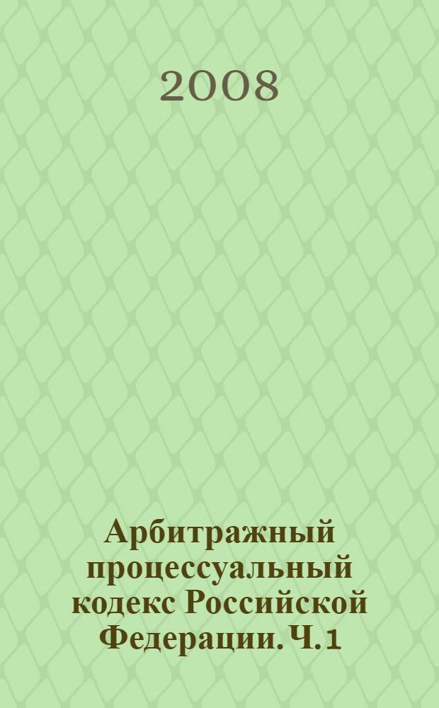 Арбитражный процессуальный кодекс Российской Федерации. Ч. 1 : Осуществление правосудия ; Язык судопроизводства ; Состав Арбитражного суда