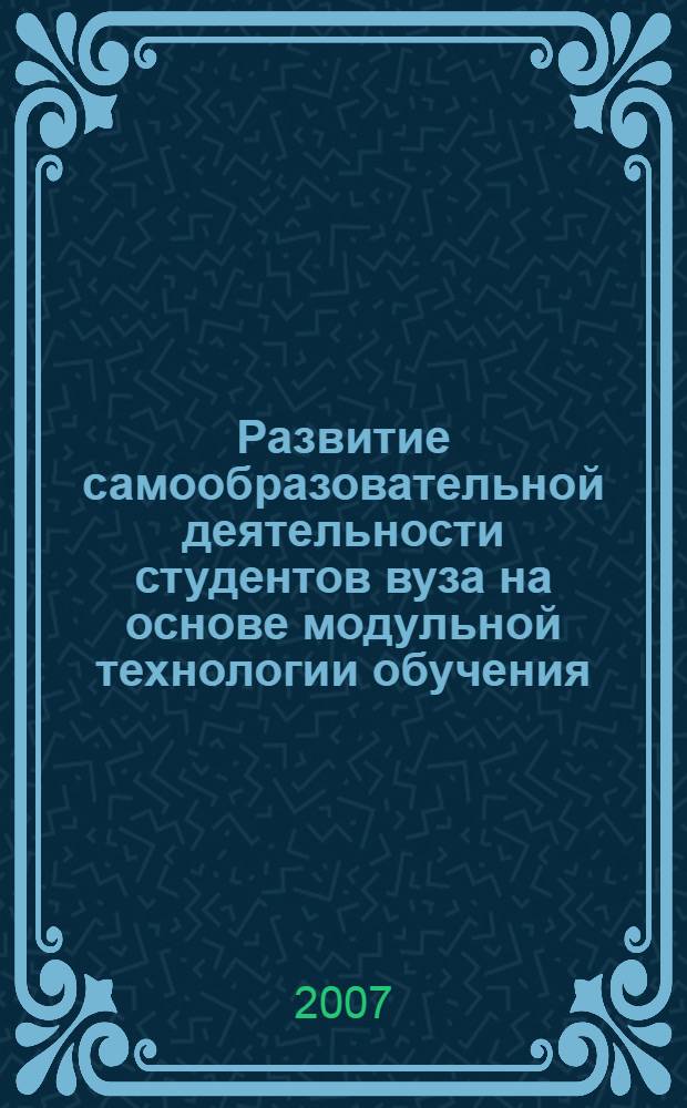 Развитие самообразовательной деятельности студентов вуза на основе модульной технологии обучения : автореф. дис. на соиск. учен. степ. канд. пед. наук : специальность 13.00.08 <Теория и методика проф. образования>