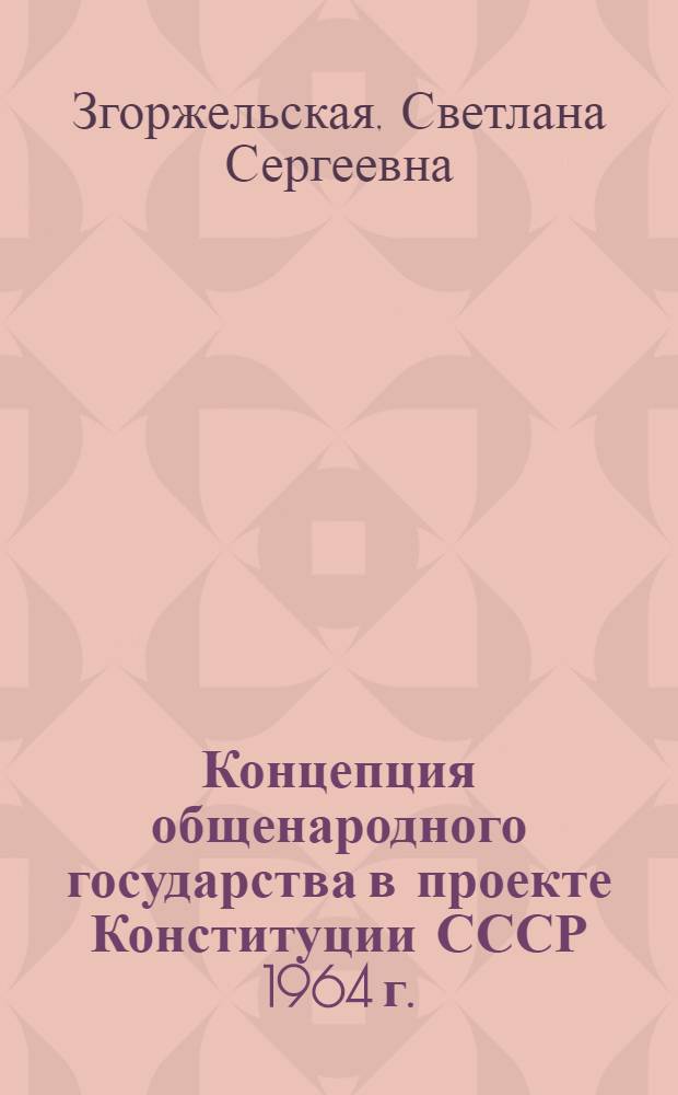 Концепция общенародного государства в проекте Конституции СССР 1964 г. : автореф. дис. на соиск. учен. степ. канд. юрид. наук : специальность 12.00.01 <Теория и история права и государства; история правовых учений>