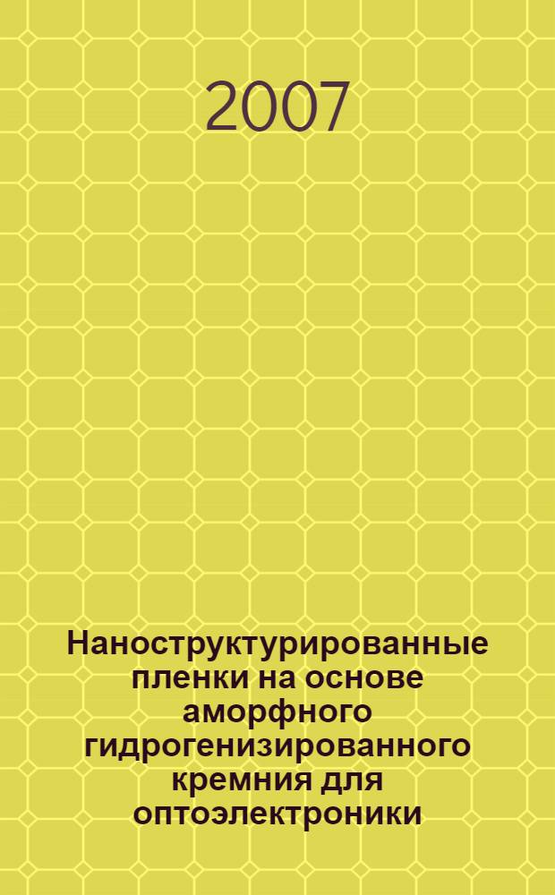 Наноструктурированные пленки на основе аморфного гидрогенизированного кремния для оптоэлектроники : автореф. дис. на соиск. учен. степ. канд. техн. наук : специальность 05.27.01 <Твердотел. электроника, радиоэлектрон. компоненты, микро- и наноэлектроника на квантовых эффектах>