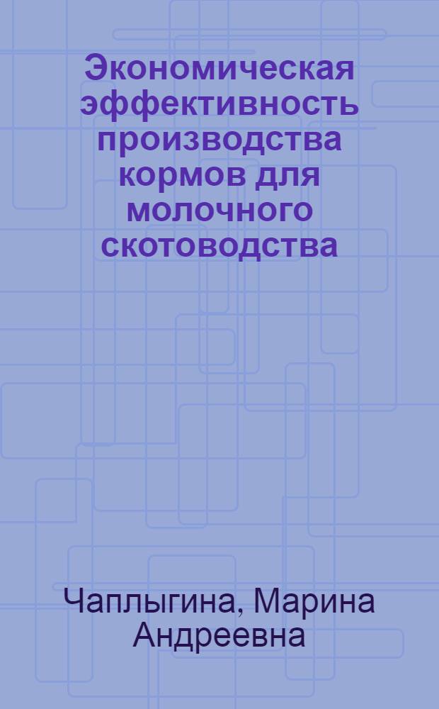 Экономическая эффективность производства кормов для молочного скотоводства : (на материалах Курской области) : автореф. дис. на соиск. учен. степ. канд. экон. наук : специальность 08.00.05 <Экономика и упр. нар. хоз-вом>