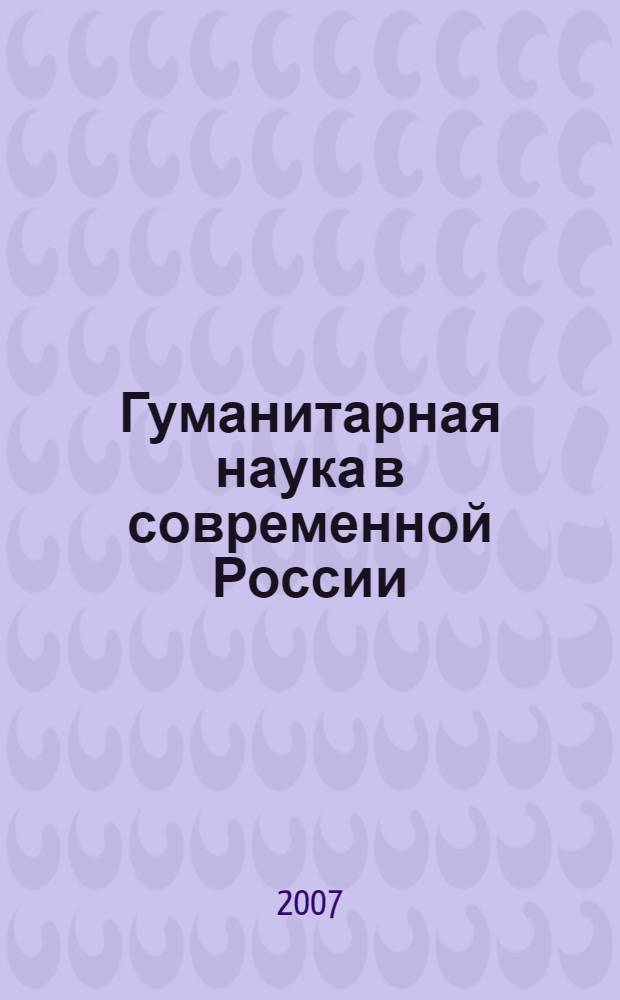 Гуманитарная наука в современной России: состояние, проблемы, перспективы развития. Т. 1