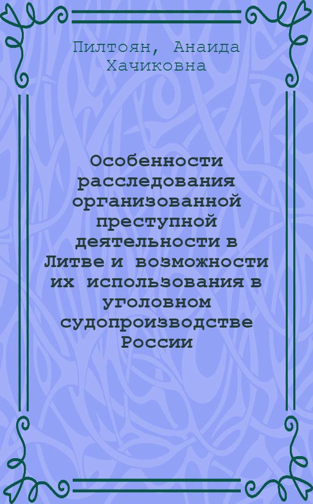 Особенности расследования организованной преступной деятельности в Литве и возможности их использования в уголовном судопроизводстве России : автореф. дис. на соиск. учен. степ. канд. юрид. наук : специальность 12.00.09 <Уголов. процесс, криминалистика и судеб. экспертиза; оператив.-розыскная деятельность>