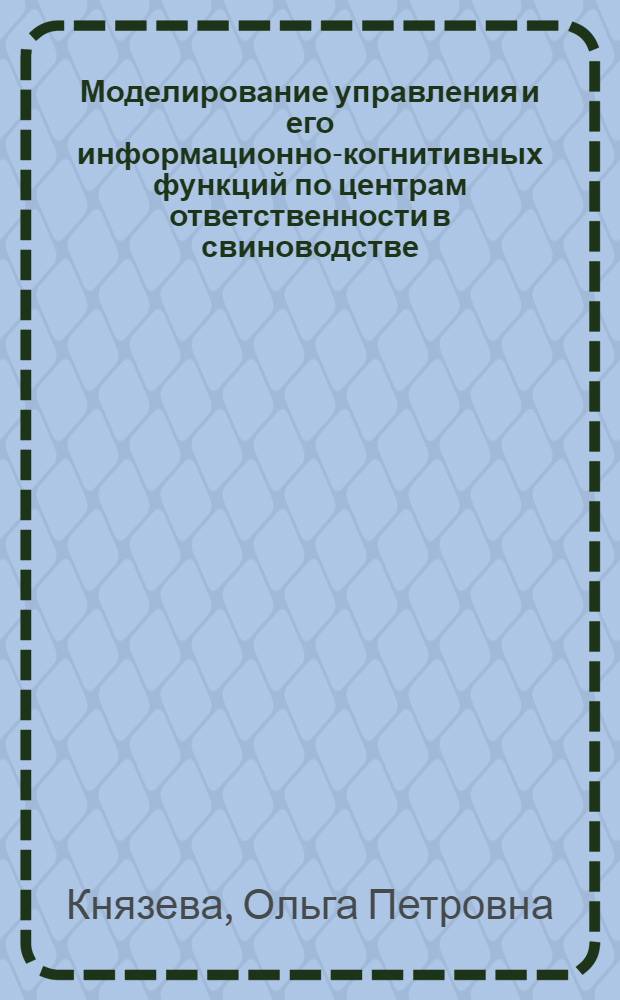 Моделирование управления и его информационно-когнитивных функций по центрам ответственности в свиноводстве : автореф. дис. на соиск. учен. степ. канд. экон. наук : специальность 08.00.05 <Экономика и упр. нар. хоз-вом> : специальность 08.00.12 <Бухгалт. учет, статистика>