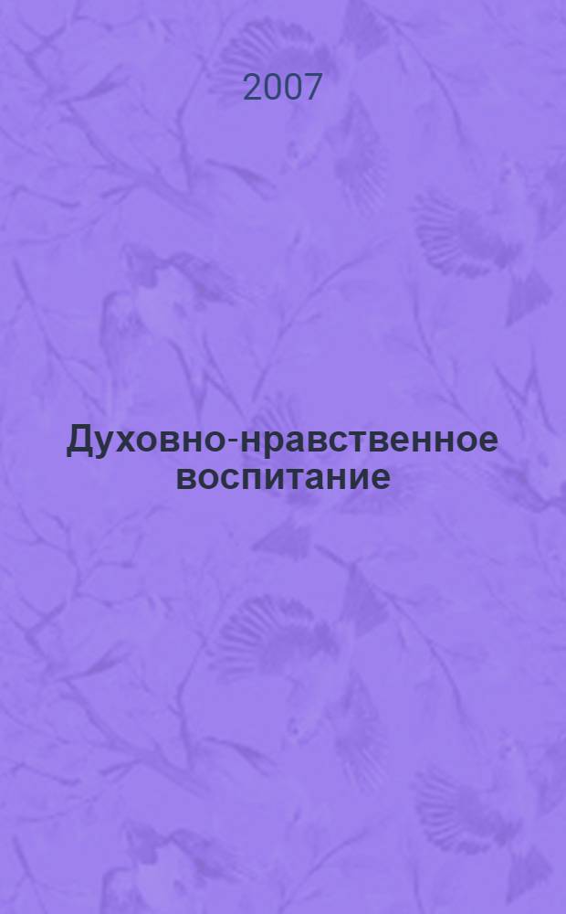 Духовно-нравственное воспитание: прошлое, настоящее, будущее : материалы II Региональных историко-педагогических чтений, г. Белгород, 15 ноября 2007 г