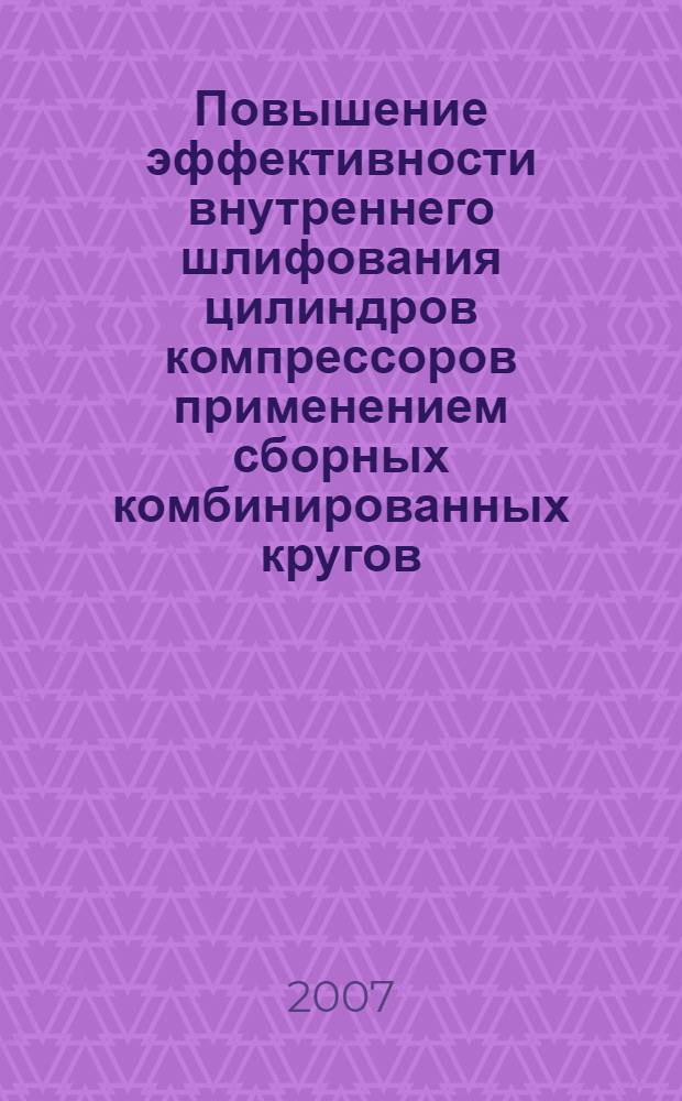 Повышение эффективности внутреннего шлифования цилиндров компрессоров применением сборных комбинированных кругов : автореф. дис. на соиск. учен. степ. канд. техн. наук : специальность 05.03.01 <Технологии и оборудование мех. и физ.-техн. обраб.>