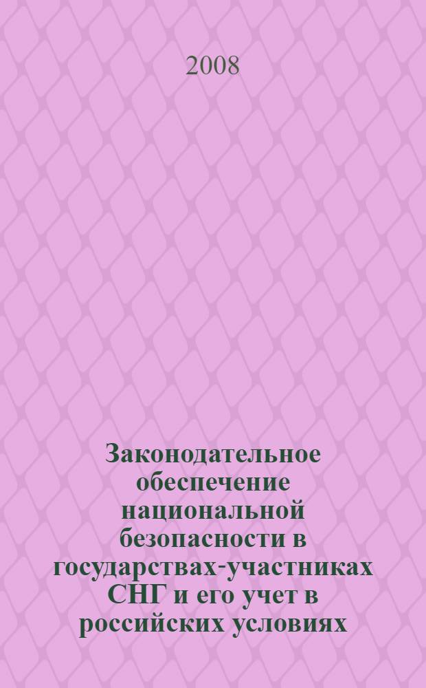 Законодательное обеспечение национальной безопасности в государствах-участниках СНГ и его учет в российских условиях : монография