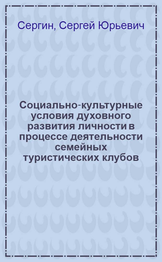 Социально-культурные условия духовного развития личности в процессе деятельности семейных туристических клубов : автореф. дис. на соиск. учен. степ. канд. пед. наук : специальность 13.00.05 <Теория, методика и орг. соц.-культур. деятельности>