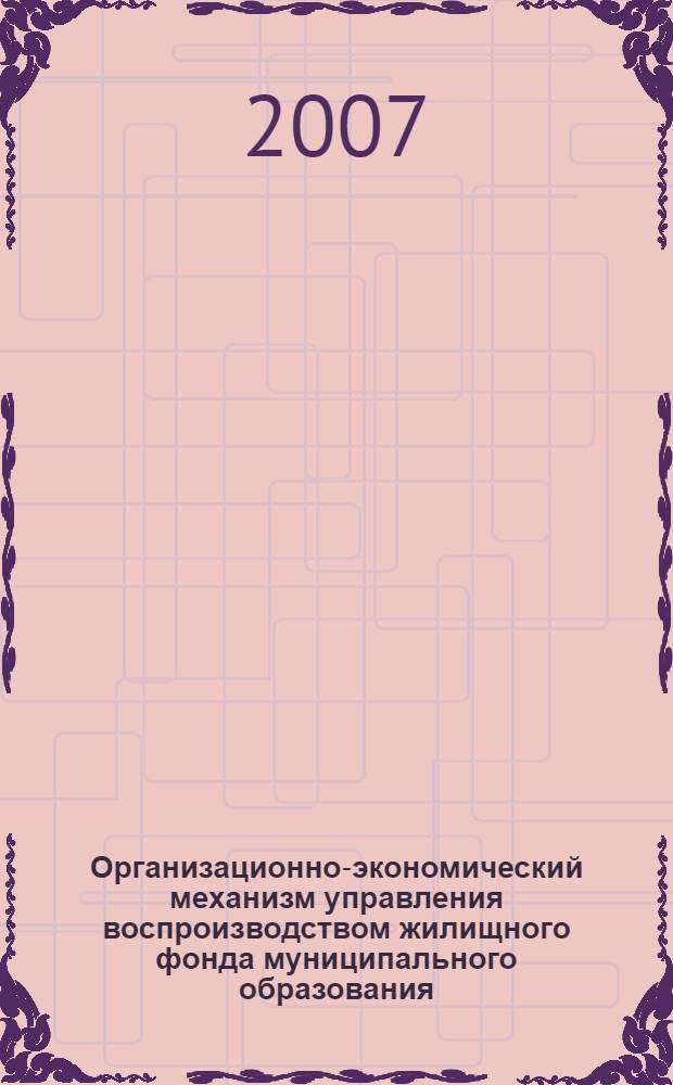Организационно-экономический механизм управления воспроизводством жилищного фонда муниципального образования : автореф. дис. на соиск. учен. степ. канд. экон. наук : специальность 08.00.05 <Экономика и упр. нар. хоз-вом>