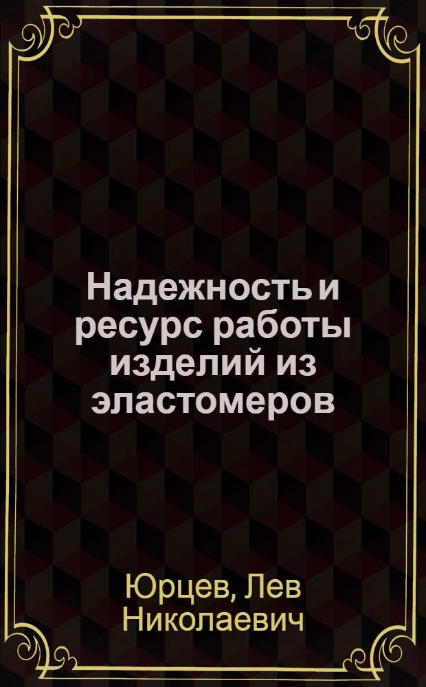 Надежность и ресурс работы изделий из эластомеров : учебно-методическое пособие : в 2 ч.