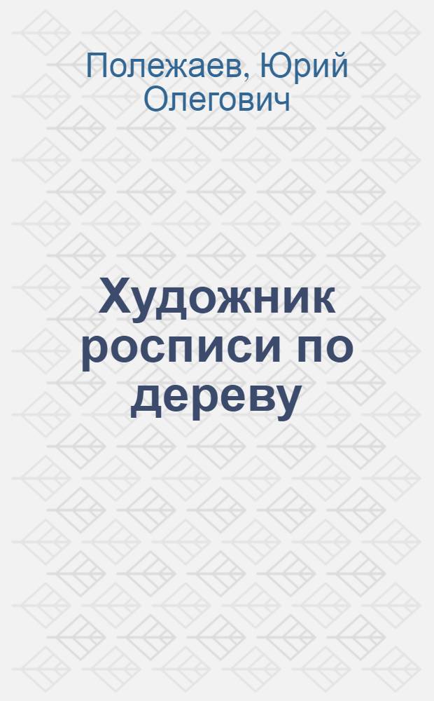 Художник росписи по дереву : учебное пособие для использования в учебном процессе образовательных учреждений, реализующих программы начального профессионального образования