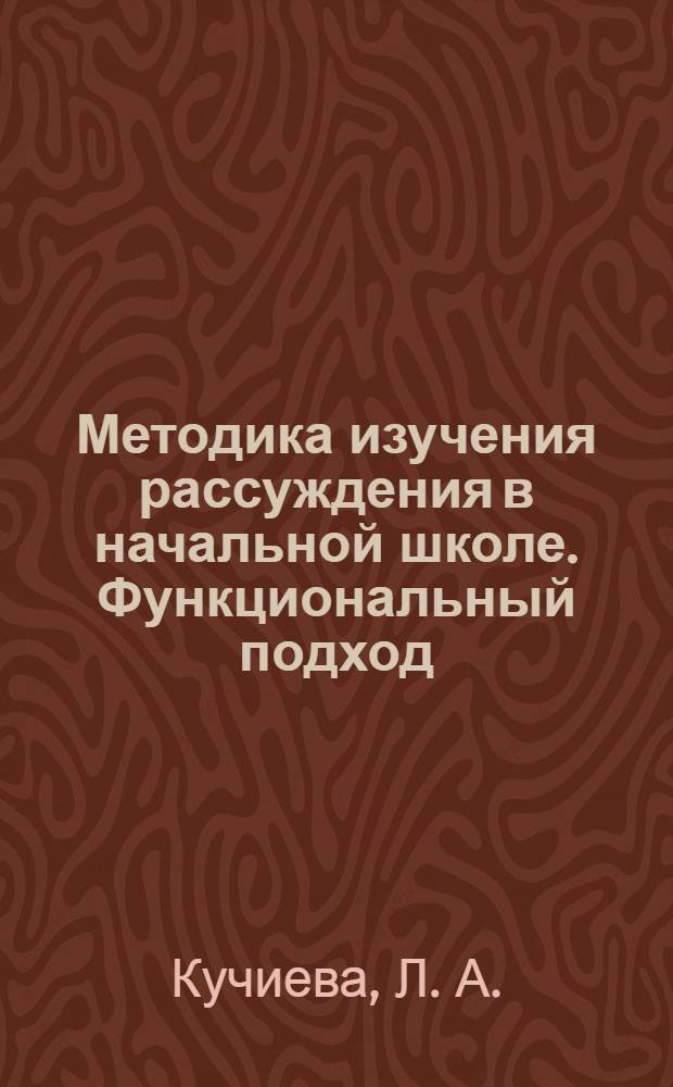 Методика изучения рассуждения в начальной школе. Функциональный подход : учебно-методическое пособие