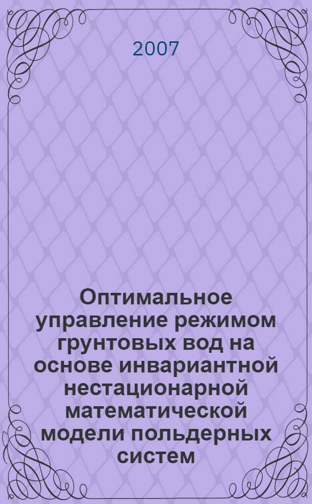 Оптимальное управление режимом грунтовых вод на основе инвариантной нестационарной математической модели польдерных систем : автореф. дис. на соиск. учен. степ. д-ра техн. наук : специальность 05.13.18 <Мат. моделирование, числ. методы и комплексы программ>