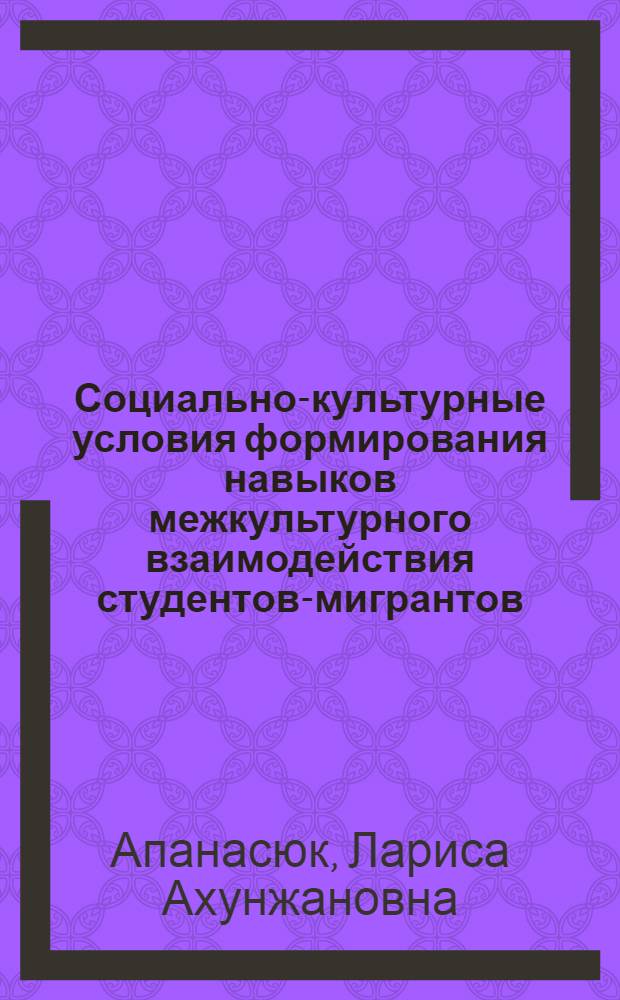 Социально-культурные условия формирования навыков межкультурного взаимодействия студентов-мигрантов : автореф. дис. на соиск. учен. степ. канд. пед. наук : специальность 13.00.05 <Теория, методика и орг. соц.-культур. деятельности>
