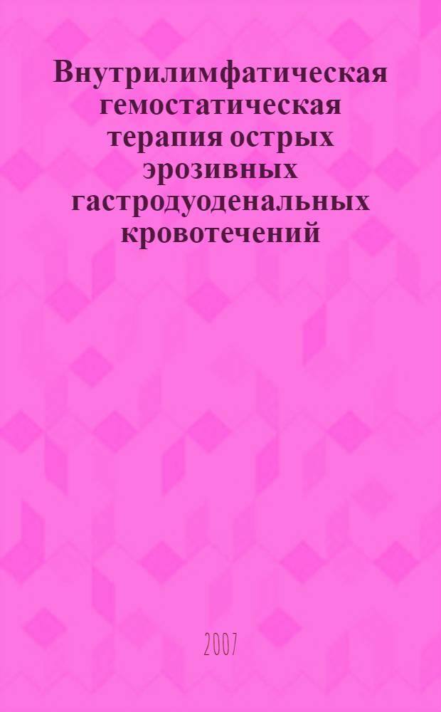 Внутрилимфатическая гемостатическая терапия острых эрозивных гастродуоденальных кровотечений, развившихся на фоне сердечно-сосудистой патологии : автореф. дис. на соиск. учен. степ. канд. мед. наук : специальность 14.00.05 <Внутрен. болезни> : специальность 14.00.27