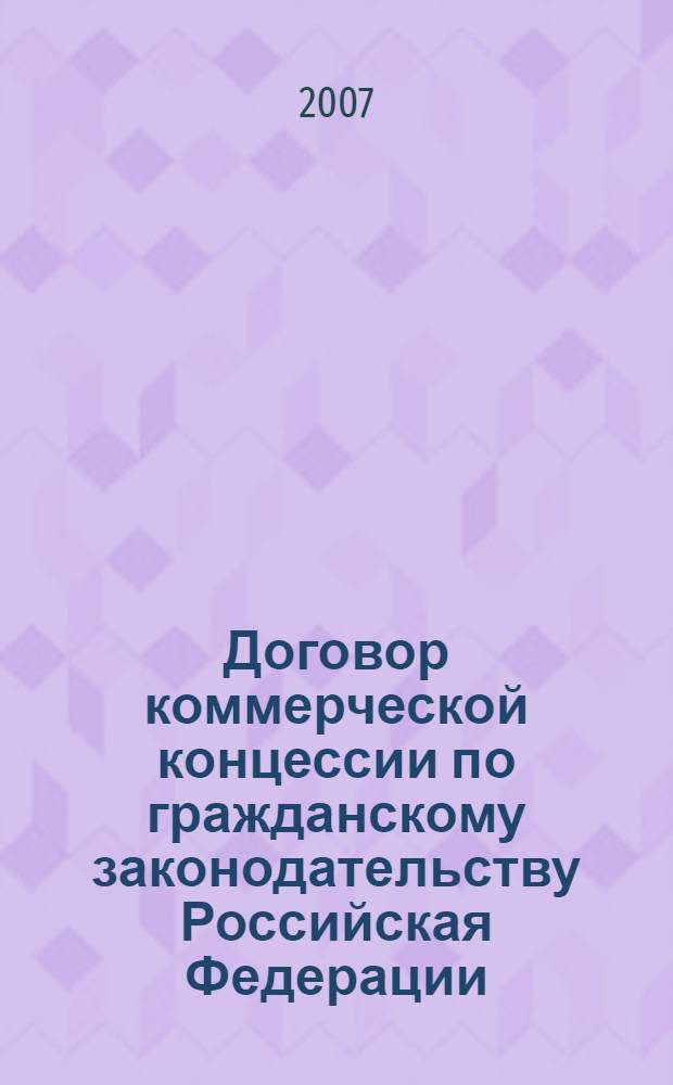 Договор коммерческой концессии по гражданскому законодательству Российская Федерации : автореф. дис. на соиск. учен. степ. канд. юрид. наук : специальность 12.00.03 <Гражд. право; предпринимат. право; семейн. право; междунар. част. право>