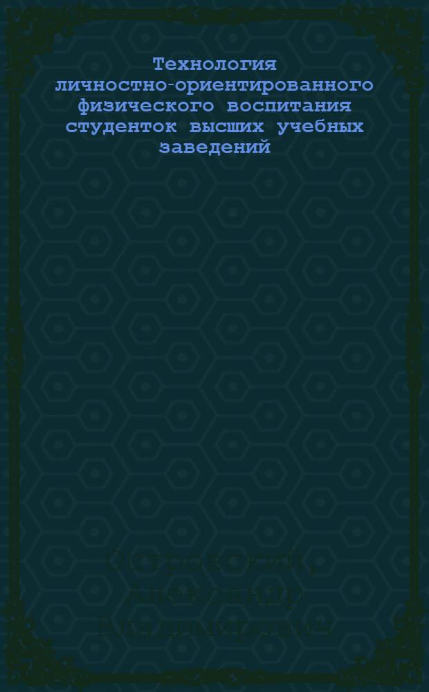 Технология личностно-ориентированного физического воспитания студенток высших учебных заведений : автореф. дис. на соиск. учен. степ. канд. пед. наук : специальность 13.00.04 <Теория и методика физ. воспитания, спортив. тренировки, оздоровит. и адаптив. физ. культуры>