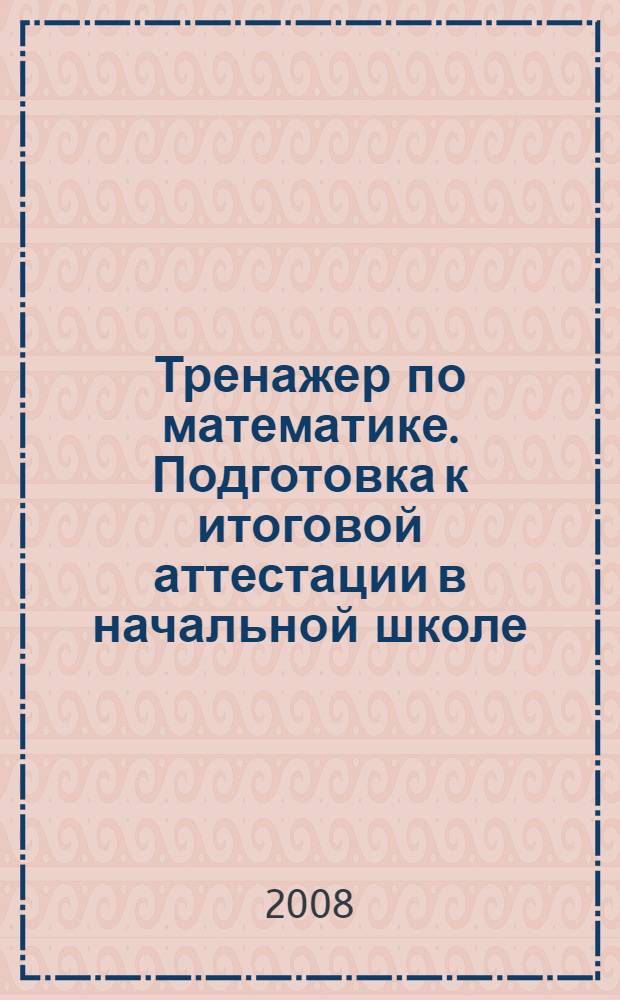 Тренажер по математике. Подготовка к итоговой аттестации в начальной школе